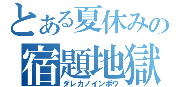 とある夏休みの宿題地獄（ダレカノインボウ）