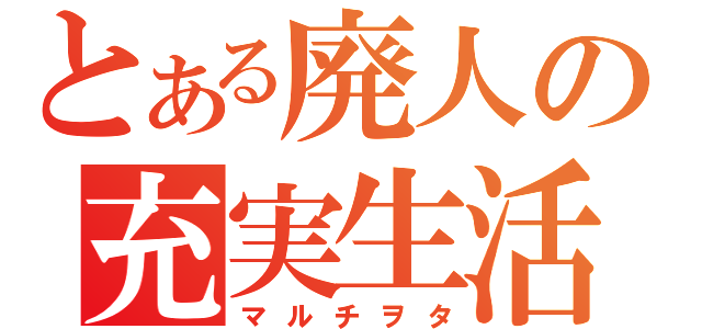 とある廃人の充実生活（マルチヲタ）