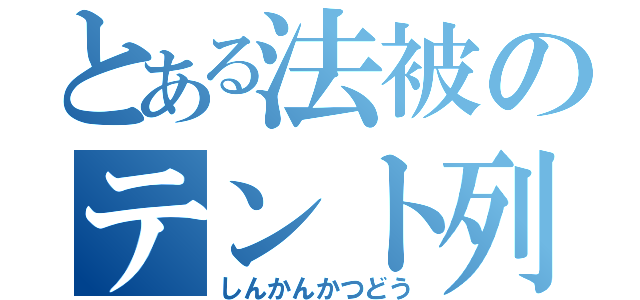 とある法被のテント列（しんかんかつどう）