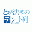 とある法被のテント列（しんかんかつどう）