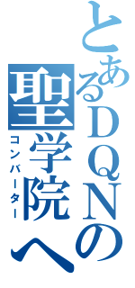 とあるＤＱＮの聖学院へ（コンバーター）