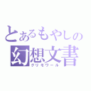 とあるもやしの幻想文書（グリモワール）