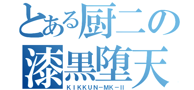 とある厨二の漆黒堕天使（ＫＩＫＫＵＮ－ＭＫ－Ⅱ）