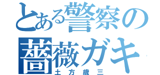 とある警察の薔薇ガキ（土方歳三）