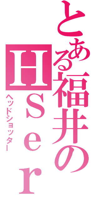 とある福井のＨＳｅｒ（ヘッドショッター）