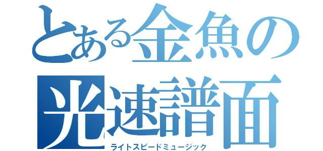 とある金魚の光速譜面（ライトスピードミュージック）