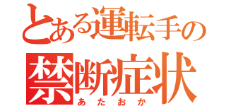 とある運転手の禁断症状（あたおか）