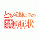 とある運転手の禁断症状（あたおか）