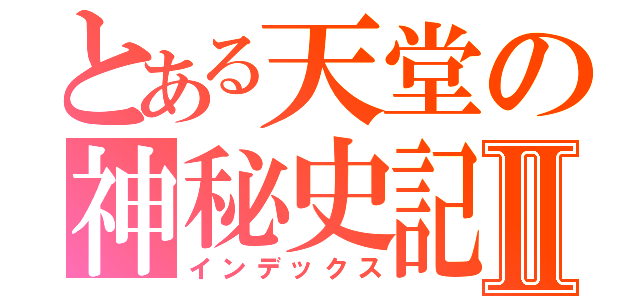 とある天堂の神秘史記Ⅱ（インデックス）