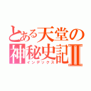 とある天堂の神秘史記Ⅱ（インデックス）