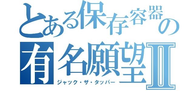 とある保存容器の有名願望Ⅱ（ジャック・ザ・タッパー）