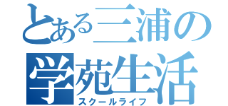 とある三浦の学苑生活（スクールライフ）