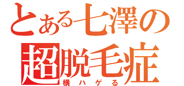 とある七澤の超脱毛症（横ハゲる）