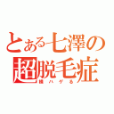 とある七澤の超脱毛症（横ハゲる）