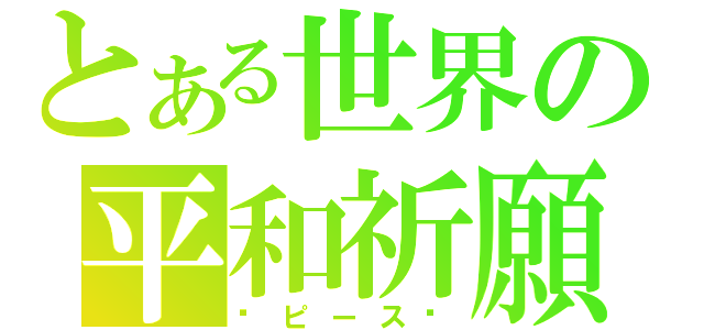 とある世界の平和祈願（☮ピース☮）