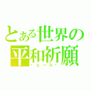 とある世界の平和祈願（☮ピース☮）