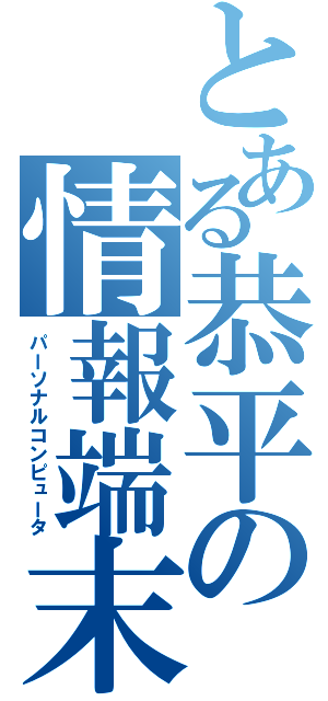 とある恭平の情報端末（パーソナルコンピュータ）