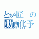 とある匠の動画化予想（アニメ化予想）