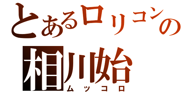 とあるロリコンの相川始（ムッコロ）