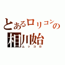 とあるロリコンの相川始（ムッコロ）