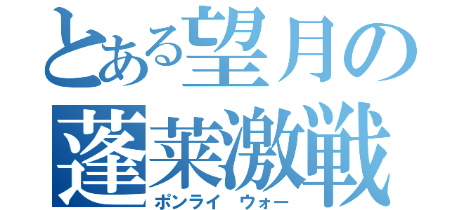 とある望月の蓬莱激戦（ポンライ ウォー）