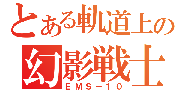 とある軌道上の幻影戦士（ＥＭＳ－１０）