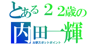 とある２２歳の内田一輝（大学スポットポイント）