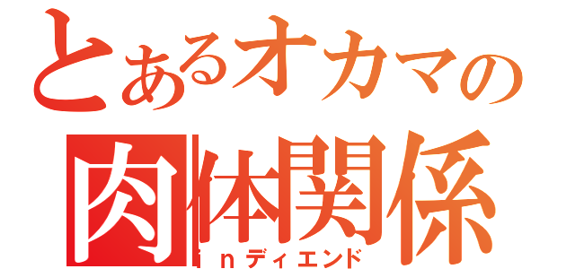 とあるオカマの肉体関係（ｉｎディエンド）