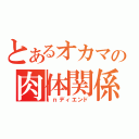 とあるオカマの肉体関係（ｉｎディエンド）