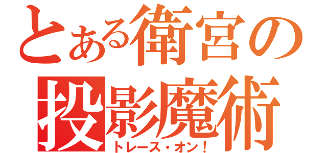 とある衛宮の投影魔術（トレース・オン！）