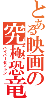 とある映画の究極恐竜（ハイパーゼットン）