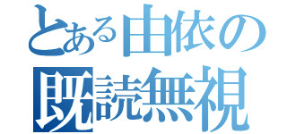 とある由依の既読無視（）