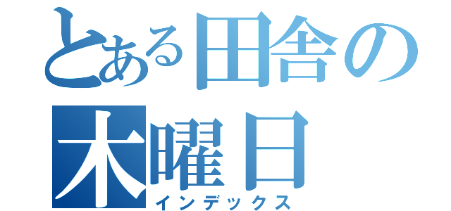 とある田舎の木曜日（インデックス）