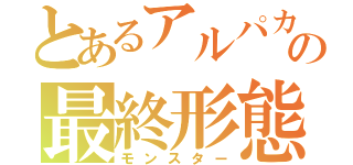 とあるアルパカ兄の最終形態（モンスター）