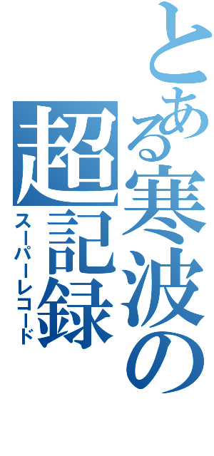 とある寒波の超記録（スーパーレコード）