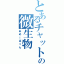 とあるチャットの微生物（あめーばくん）