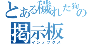 とある穢れた狗達の掲示板（インデックス）