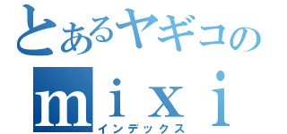 とあるヤギコのｍｉｘｉ（インデックス）