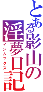 とある影山の淫夢日記Ⅱ（インムックス）