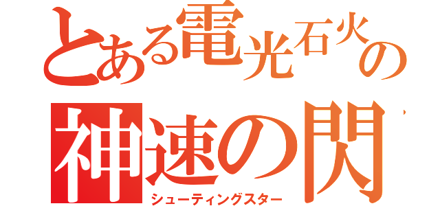 とある電光石火の神速の閃光（シューティングスター）