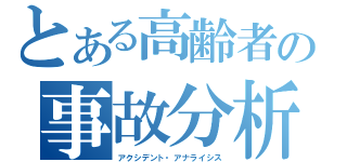 とある高齢者の事故分析（アクシデント・アナライシス）