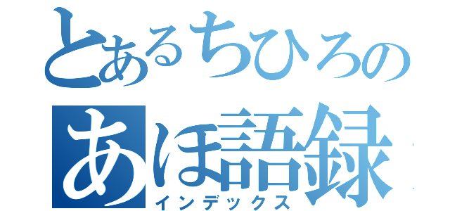 とあるちひろのあほ語録（インデックス）