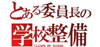 とある委員長の学校整備（ＣＬＥＡＲＮ ＭＹ ＳＣＨＯＯＬ）