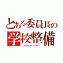 とある委員長の学校整備（ＣＬＥＡＲＮ ＭＹ ＳＣＨＯＯＬ）