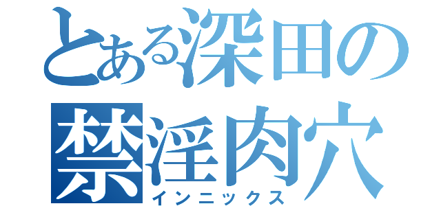 とある深田の禁淫肉穴（インニックス）