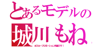 とあるモデルの城川もね（オスカープロモーション所属です！）