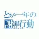 とある一年の謝罪行動（ごめんなさい）