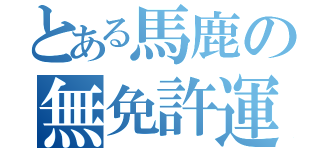 とある馬鹿の無免許運転（）