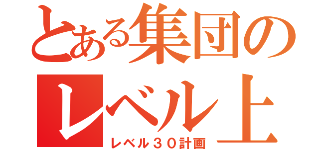 とある集団のレベル上げ（レベル３０計画）