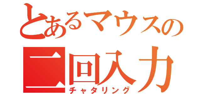 とあるマウスの二回入力（チャタリング）